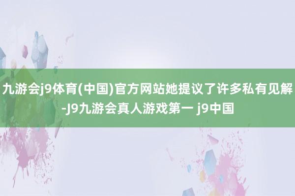 九游会j9体育(中国)官方网站她提议了许多私有见解-J9九游会真人游戏第一 j9中国