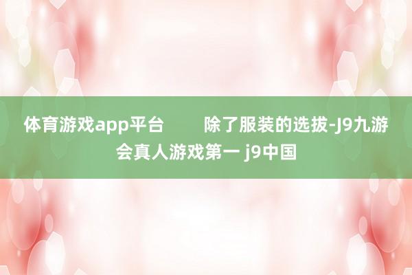 体育游戏app平台        除了服装的选拔-J9九游会真人游戏第一 j9中国