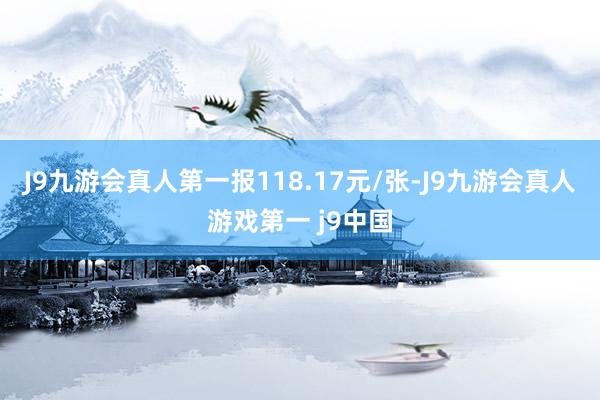 J9九游会真人第一报118.17元/张-J9九游会真人游戏第一 j9中国