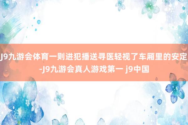 J9九游会体育一则进犯播送寻医轻视了车厢里的安定-J9九游会真人游戏第一 j9中国