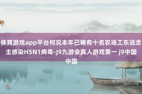 体育游戏app平台何况本年已稀有十名农场工东说念主感染H5N1病毒-J9九游会真人游戏第一 j9中国