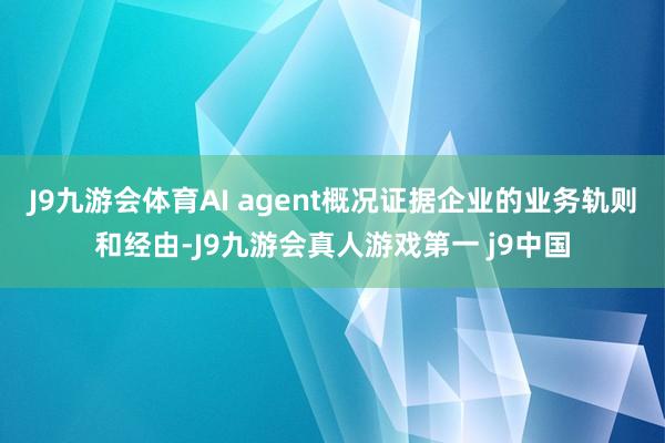 J9九游会体育AI agent概况证据企业的业务轨则和经由-J9九游会真人游戏第一 j9中国