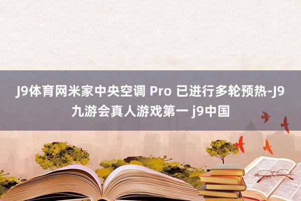 J9体育网米家中央空调 Pro 已进行多轮预热-J9九游会真人游戏第一 j9中国