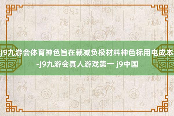 J9九游会体育神色旨在裁减负极材料神色标用电成本-J9九游会真人游戏第一 j9中国