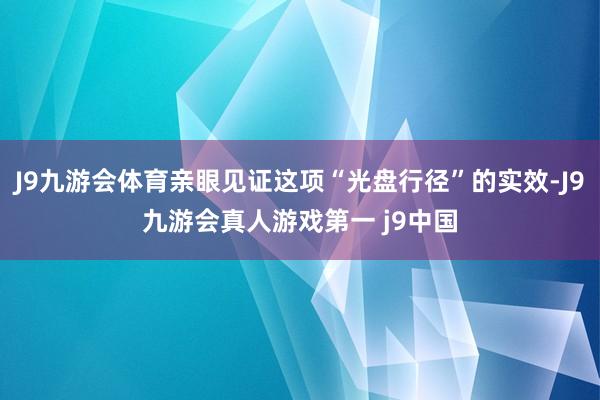 J9九游会体育亲眼见证这项“光盘行径”的实效-J9九游会真人游戏第一 j9中国