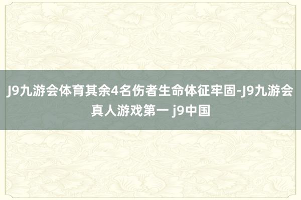 J9九游会体育其余4名伤者生命体征牢固-J9九游会真人游戏第一 j9中国