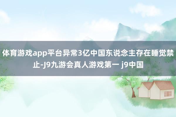 体育游戏app平台异常3亿中国东说念主存在睡觉禁止-J9九游会真人游戏第一 j9中国