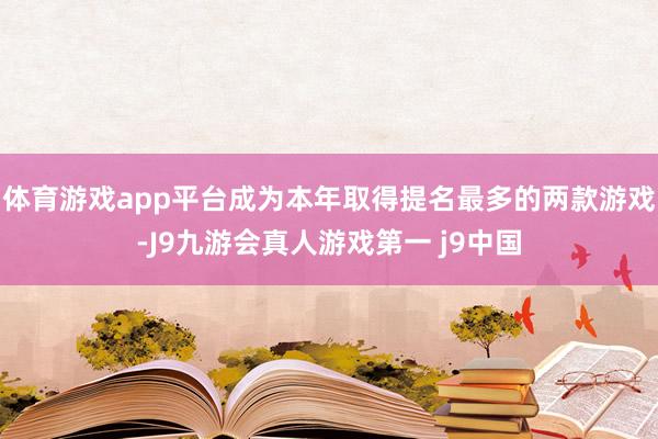 体育游戏app平台成为本年取得提名最多的两款游戏-J9九游会真人游戏第一 j9中国