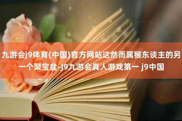 九游会j9体育(中国)官方网站这然而属猴东谈主的另一个聚宝盆-J9九游会真人游戏第一 j9中国