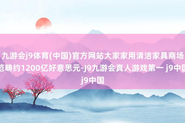 九游会j9体育(中国)官方网站大家家用清洁家具商场范畴约1200亿好意思元-J9九游会真人游戏第一 j9中国