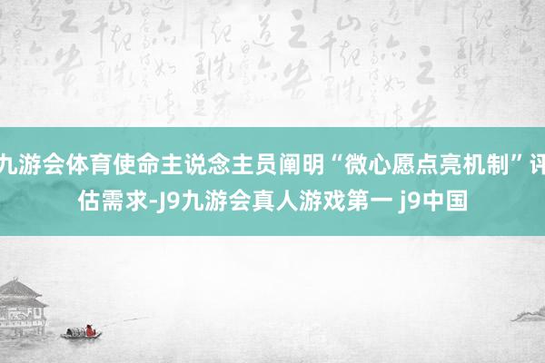 九游会体育使命主说念主员阐明“微心愿点亮机制”评估需求-J9九游会真人游戏第一 j9中国