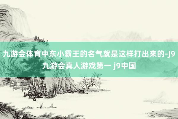 九游会体育中东小霸王的名气就是这样打出来的-J9九游会真人游戏第一 j9中国