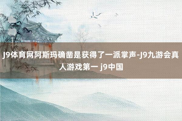 J9体育网阿斯玛确凿是获得了一派掌声-J9九游会真人游戏第一 j9中国