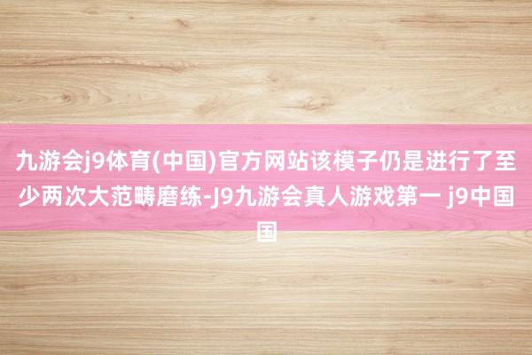 九游会j9体育(中国)官方网站该模子仍是进行了至少两次大范畴磨练-J9九游会真人游戏第一 j9中国