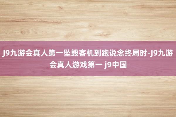 J9九游会真人第一坠毁客机到跑说念终局时-J9九游会真人游戏第一 j9中国