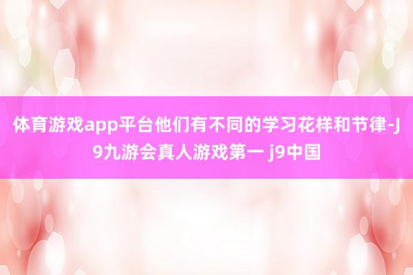 体育游戏app平台他们有不同的学习花样和节律-J9九游会真人游戏第一 j9中国