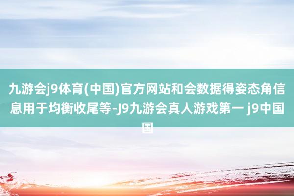 九游会j9体育(中国)官方网站和会数据得姿态角信息用于均衡收尾等-J9九游会真人游戏第一 j9中国