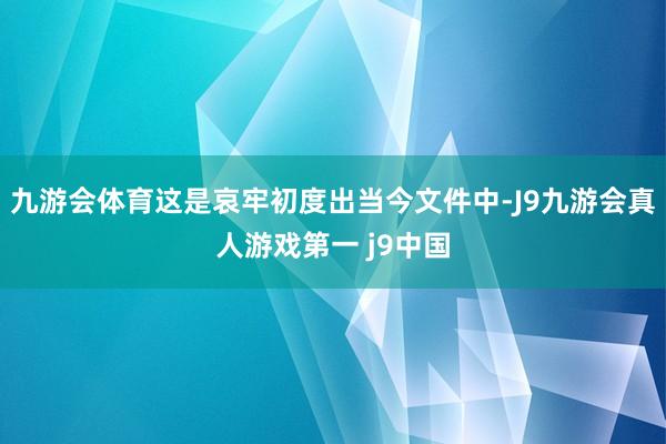 九游会体育这是哀牢初度出当今文件中-J9九游会真人游戏第一 j9中国