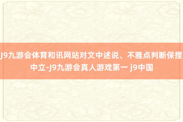 J9九游会体育和讯网站对文中述说、不雅点判断保捏中立-J9九游会真人游戏第一 j9中国