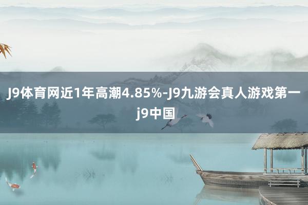 J9体育网近1年高潮4.85%-J9九游会真人游戏第一 j9中国