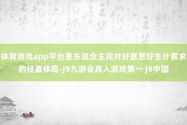 体育游戏app平台是东说念主民对好意思好生计需求的径直体现-J9九游会真人游戏第一 j9中国