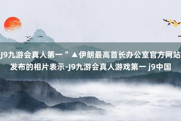 J9九游会真人第一＂▲伊朗最高首长办公室官方网站发布的相片表示-J9九游会真人游戏第一 j9中国
