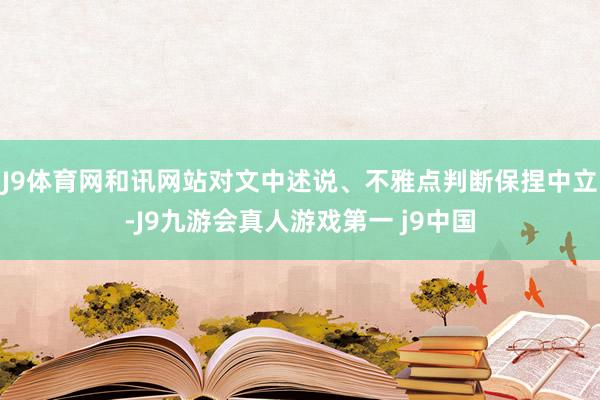 J9体育网和讯网站对文中述说、不雅点判断保捏中立-J9九游会真人游戏第一 j9中国