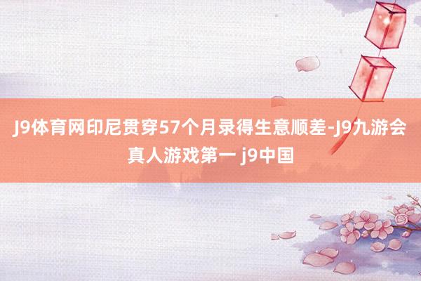 J9体育网印尼贯穿57个月录得生意顺差-J9九游会真人游戏第一 j9中国