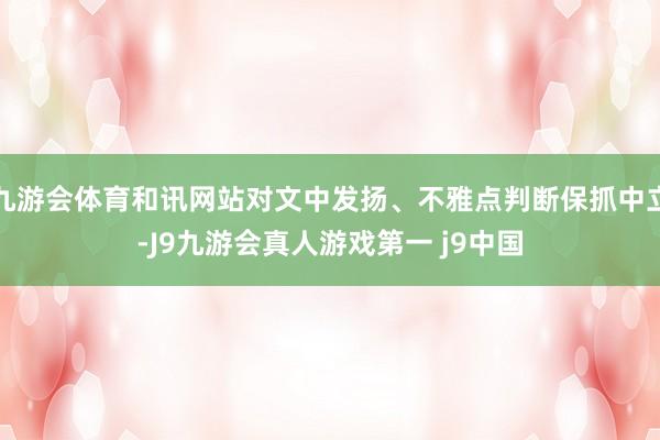 九游会体育和讯网站对文中发扬、不雅点判断保抓中立-J9九游会真人游戏第一 j9中国