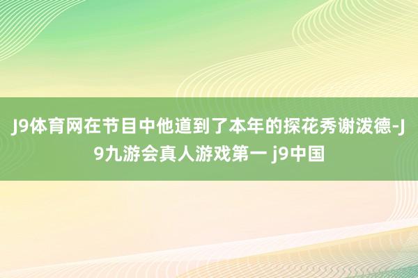 J9体育网在节目中他道到了本年的探花秀谢泼德-J9九游会真人游戏第一 j9中国