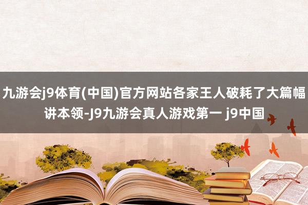 九游会j9体育(中国)官方网站各家王人破耗了大篇幅讲本领-J9九游会真人游戏第一 j9中国