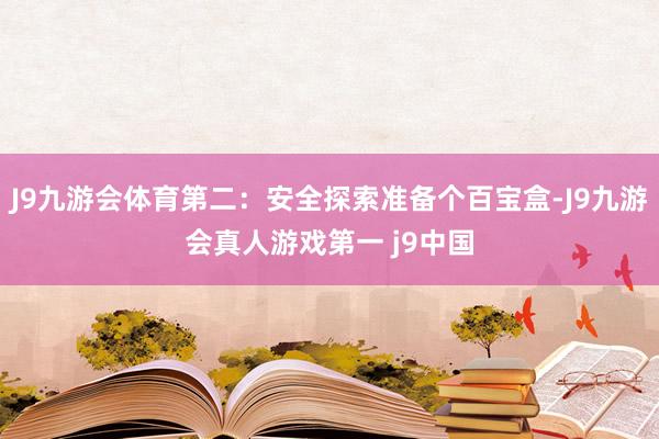 J9九游会体育第二：安全探索准备个百宝盒-J9九游会真人游戏第一 j9中国