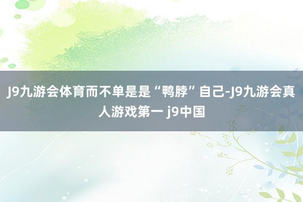 J9九游会体育而不单是是“鸭脖”自己-J9九游会真人游戏第一 j9中国