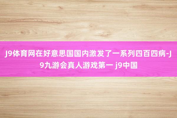 J9体育网在好意思国国内激发了一系列四百四病-J9九游会真人游戏第一 j9中国