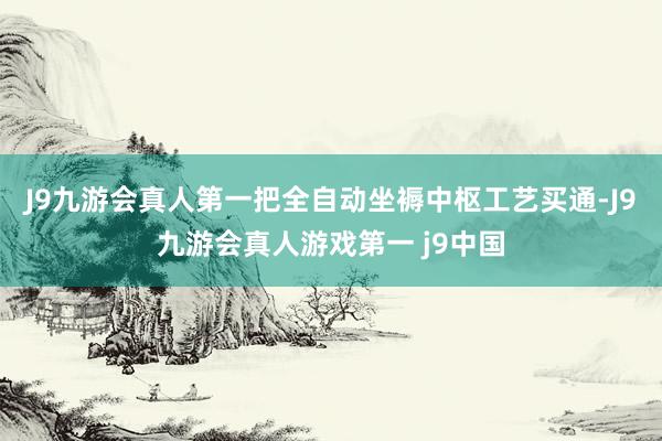 J9九游会真人第一把全自动坐褥中枢工艺买通-J9九游会真人游戏第一 j9中国