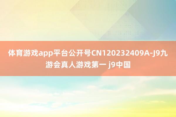 体育游戏app平台公开号CN120232409A-J9九游会真人游戏第一 j9中国