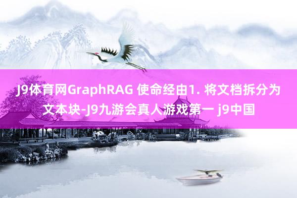 J9体育网GraphRAG 使命经由1. 将文档拆分为文本块-J9九游会真人游戏第一 j9中国