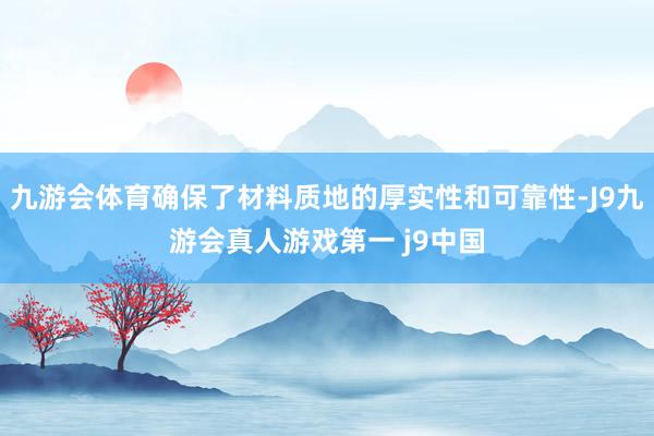 九游会体育确保了材料质地的厚实性和可靠性-J9九游会真人游戏第一 j9中国