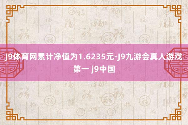 J9体育网累计净值为1.6235元-J9九游会真人游戏第一 j9中国