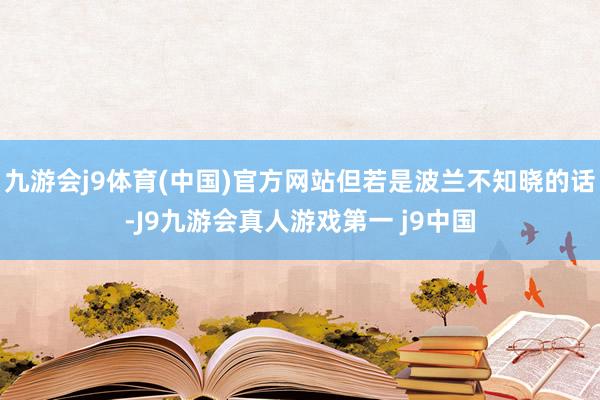 九游会j9体育(中国)官方网站但若是波兰不知晓的话-J9九游会真人游戏第一 j9中国