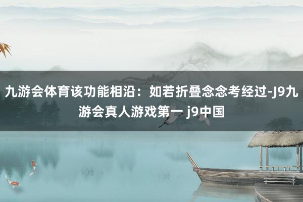 九游会体育该功能相沿：如若折叠念念考经过-J9九游会真人游戏第一 j9中国