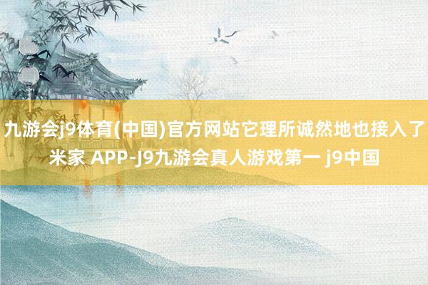 九游会j9体育(中国)官方网站它理所诚然地也接入了米家 APP-J9九游会真人游戏第一 j9中国
