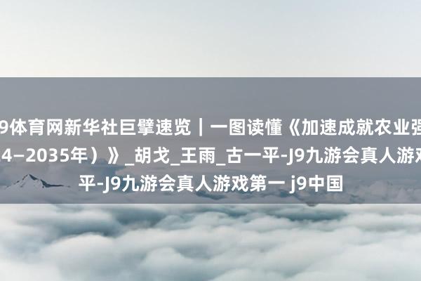 J9体育网新华社巨擘速览｜一图读懂《加速成就农业强国霸术（2024—2035年）》_胡戈_王雨_古一平-J9九游会真人游戏第一 j9中国